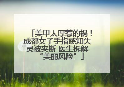 美甲太厚惹的祸！成都女子手指感知失灵被夹断 医生拆解“美丽风险”