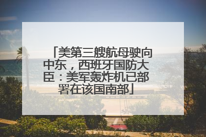 美第三艘航母驶向中东，西班牙国防大臣：美军轰炸机已部署在该国南部