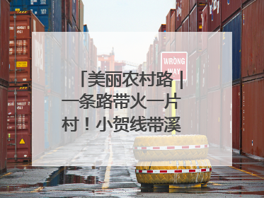 美丽农村路｜一条路带火一片村！小贺线带溪望谷成团出道