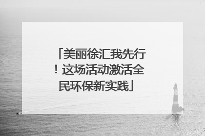 美丽徐汇我先行！这场活动激活全民环保新实践