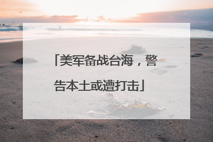 美军备战台海，警告本土或遭打击