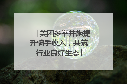 美团多举并施提升骑手收入，共筑行业良好生态