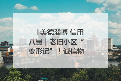美德淄博 信用八景｜老旧小区“变形记”！诚信物业焐热居民心窝