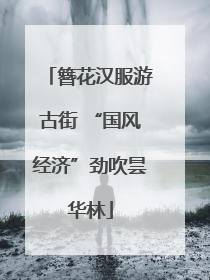 簪花汉服游古街 “国风经济”劲吹昙华林