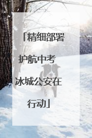 精细部署护航中考 冰城公安在行动