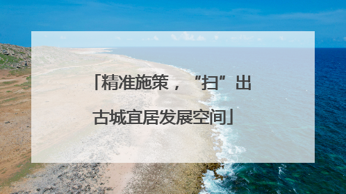 精准施策，“扫”出古城宜居发展空间