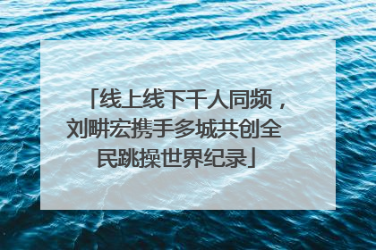 线上线下千人同频，刘畊宏携手多城共创全民跳操世界纪录
