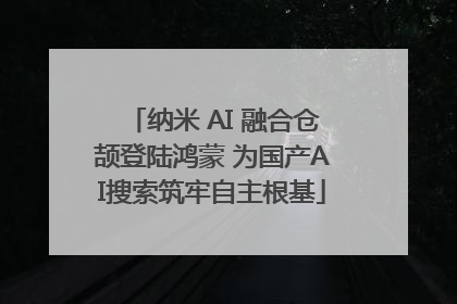 纳米 AI 融合仓颉登陆鸿蒙 为国产AI搜索筑牢自主根基