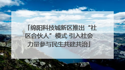 绵阳科技城新区推出“社区合伙人”模式 引入社会力量参与民生共建共治