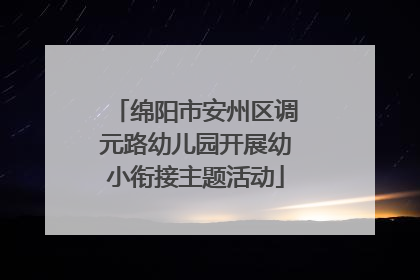 绵阳市安州区调元路幼儿园开展幼小衔接主题活动
