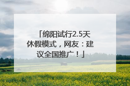 绵阳试行2.5天休假模式，网友：建议全国推广！