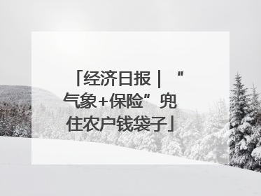 经济日报｜“气象+保险”兜住农户钱袋子
