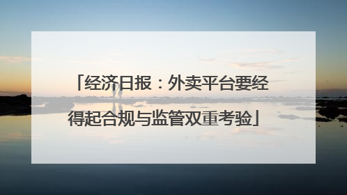 经济日报：外卖平台要经得起合规与监管双重考验