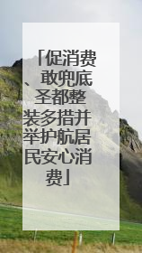 促消费、敢兜底 圣都整装多措并举护航居民安心消费