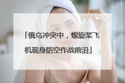 俄乌冲突中，螺旋桨飞机现身防空作战前沿