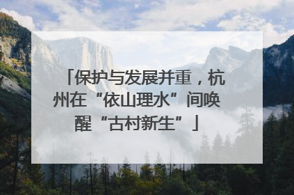 保护与发展并重，杭州在“依山理水”间唤醒“古村新生”