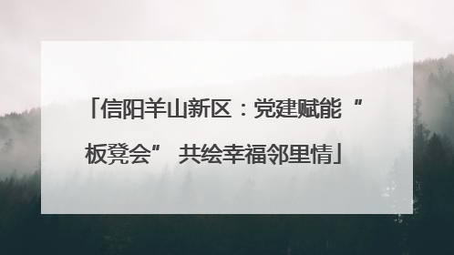 信阳羊山新区：党建赋能“板凳会” 共绘幸福邻里情