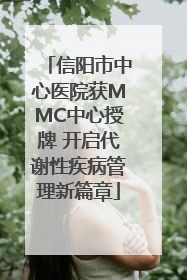 信阳市中心医院获MMC中心授牌 开启代谢性疾病管理新篇章
