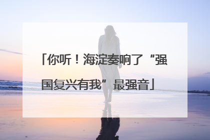 你听！海淀奏响了“强国复兴有我”最强音
