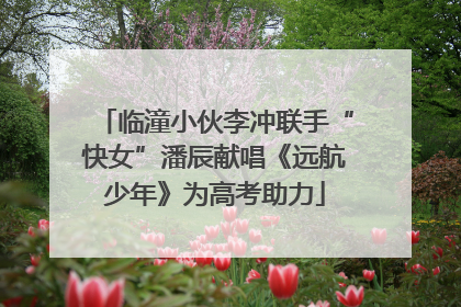 临潼小伙李冲联手“快女”潘辰献唱《远航少年》为高考助力