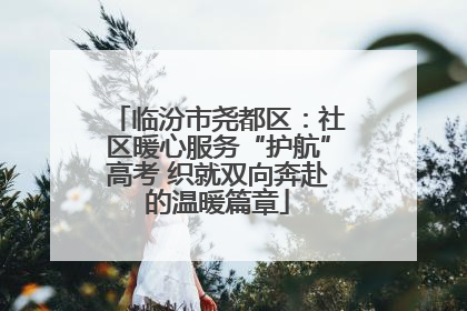 临汾市尧都区：社区暖心服务“护航”高考 织就双向奔赴的温暖篇章
