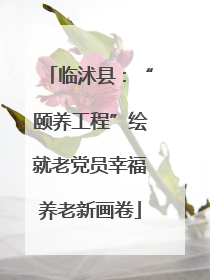 临沭县：“颐养工程”绘就老党员幸福养老新画卷