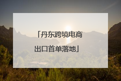 丹东跨境电商出口首单落地