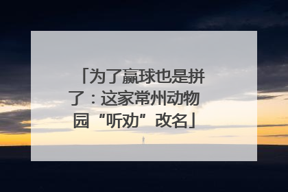 为了赢球也是拼了：这家常州动物园“听劝”改名