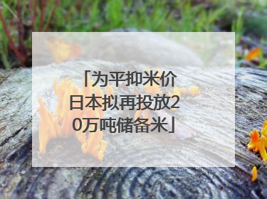 为平抑米价 日本拟再投放20万吨储备米