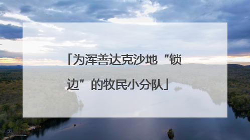 为浑善达克沙地“锁边”的牧民小分队