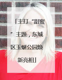 主打“甜蜜”主题，东城区玉蜒公园焕新亮相