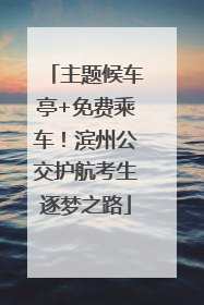 主题候车亭+免费乘车！滨州公交护航考生逐梦之路