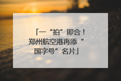 一“拍”即合！郑州航空港再添“国字号”名片