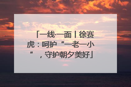 一线·一面丨徐赛虎：呵护“一老一小”，守护朝夕美好