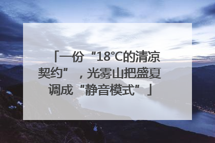 一份“18℃的清凉契约”，光雾山把盛夏调成“静音模式”