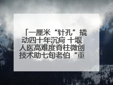 一厘米“针孔”撬动四十年沉疴 十堰人医高难度脊柱微创技术助七旬老伯“重启”人生