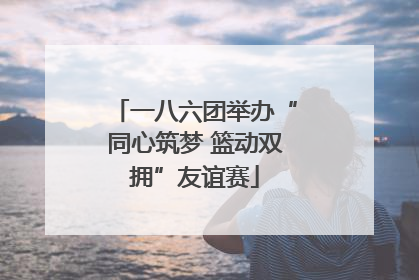 一八六团举办“同心筑梦 篮动双拥”友谊赛