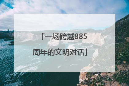 一场跨越885周年的文明对话