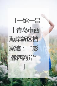 一馆一品丨青岛市西海岸新区档案馆：“影像西海岸”