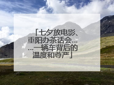 七夕放电影、重阳办茶话会……一辆车背后的温度和尊严