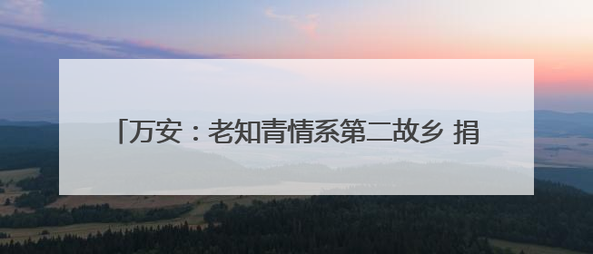 万安：老知青情系第二故乡 捐赠690个书包给孩子（图）