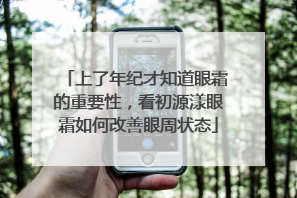 上了年纪才知道眼霜的重要性，看初源漾眼霜如何改善眼周状态