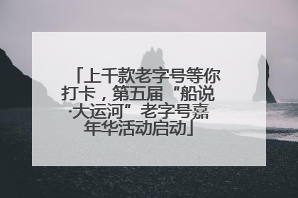 上千款老字号等你打卡，第五届“船说·大运河”老字号嘉年华活动启动