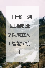上新！湖北工程职业学院成立人工智能学院