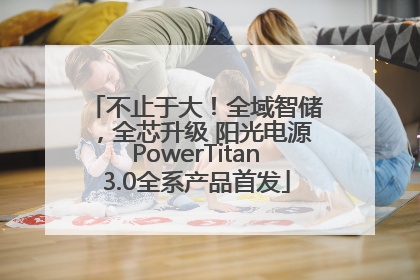 不止于大！全域智储，全芯升级 阳光电源PowerTitan3.0全系产品首发