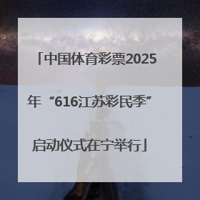 中国体育彩票2025年“616江苏彩民季”启动仪式在宁举行