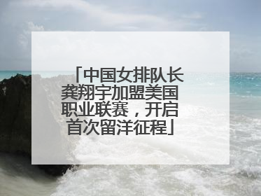 中国女排队长龚翔宇加盟美国职业联赛，开启首次留洋征程