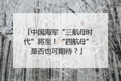 中国海军“三航母时代”将至！“四航母”是否也可期待？