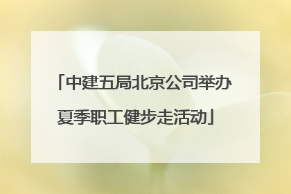 中建五局北京公司举办夏季职工健步走活动
