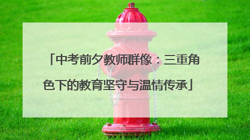 中考前夕教师群像：三重角色下的教育坚守与温情传承